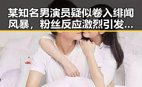 某知名男演员疑似卷入绯闻风暴，粉丝反应激烈引发热议