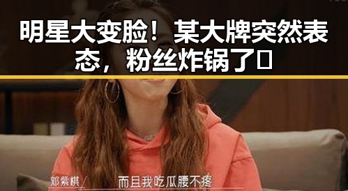 明星大变脸！某大牌突然表态，粉丝炸锅了🤯