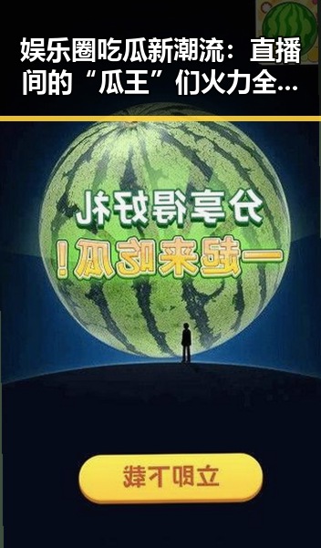娱乐圈吃瓜新潮流：直播间的“瓜王”们火力全开，谁在带节奏？