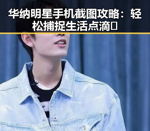 华纳明星手机截图攻略：轻松捕捉生活点滴✨
