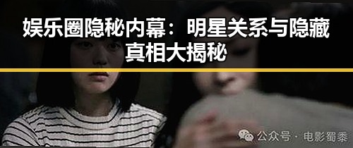 娱乐圈隐秘内幕:明星关系与隐藏真相大揭秘