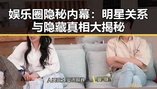 娱乐圈隐秘内幕:明星关系与隐藏真相大揭秘