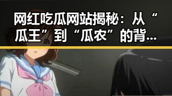 网红吃瓜网站揭秘:从“瓜王”到“瓜农”的背后故事 🥒✨