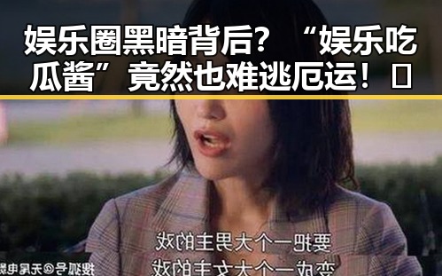 娱乐圈黑暗背后?“娱乐吃瓜酱”竟然也难逃厄运!🤔