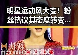 明星运动风大变！粉丝热议其态度转变引发讨论