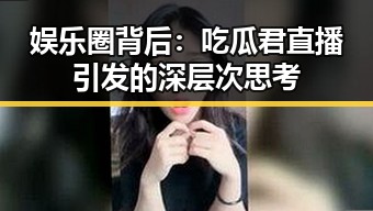 娱乐圈背后：吃瓜君直播引发的深层次思考